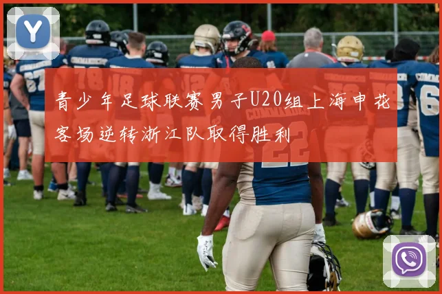 青少年足球联赛男子U20组上海申花客场逆转浙江队取得胜利
