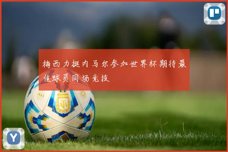 梅西力挺内马尔参加世界杯期待最佳球员同场竞技