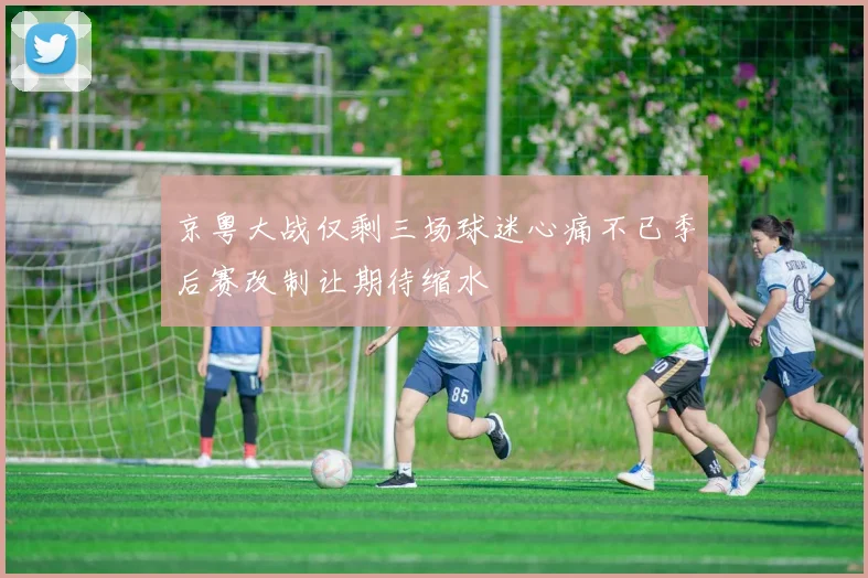 京粤大战仅剩三场球迷心痛不已季后赛改制让期待缩水