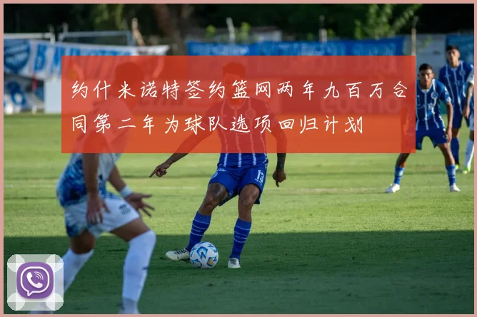 约什米诺特签约篮网两年九百万合同第二年为球队选项回归计划