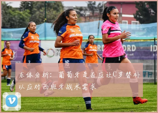 东体分析：葡萄牙是否应让C罗替补以应对西班牙战术需求