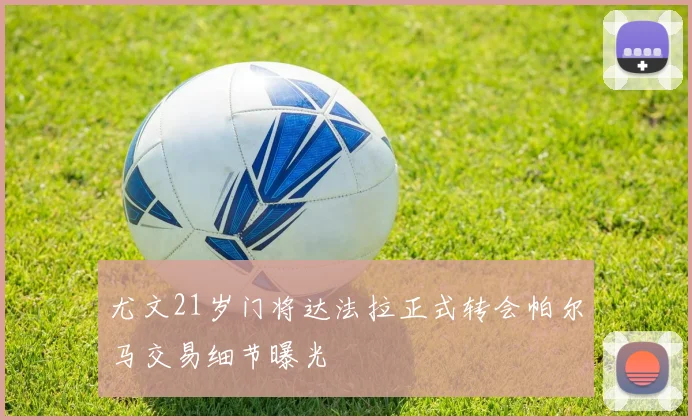 尤文21岁门将达法拉正式转会帕尔马交易细节曝光