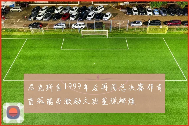 尼克斯自1999年后再闯总决赛邓肯首冠能否激励文班重现辉煌