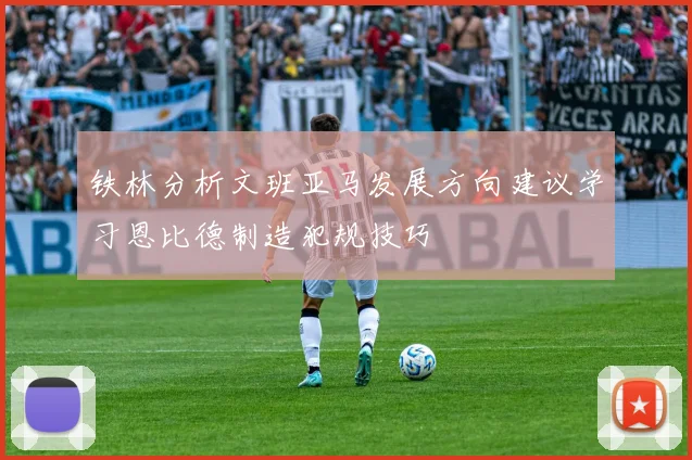 铁林分析文班亚马发展方向建议学习恩比德制造犯规技巧